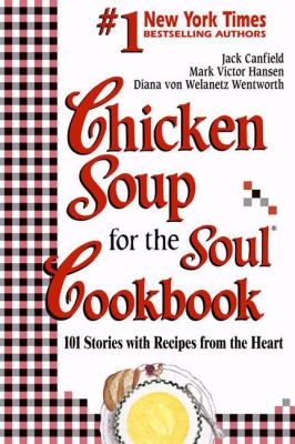 Chicken Soup for the Soul Cookbook : 101 Stories with Recipes from the Heart by Mark Victor, Canfield, Jack, Wentworth, Diana Von Welanetz Hansen