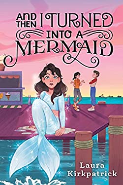 And Then I Turned Into a Mermaid by Laura Kirkpatrick