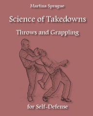 Science of Takedowns, Throws, and Grappling for Self-Defense Martina Sprague Author