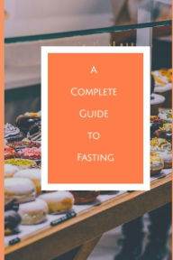 A Complete Guide to Fasting: Live an intermittent fasting lifestyle for health and healing Ram Patidar Author