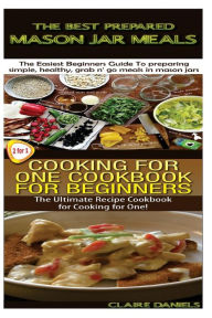 The Best Prepared Masan Jar Meals & Cooking for One Cookbook for Beginners Claire Daniels Author