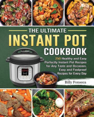 The Ultimate Instant Pot Cookbook: 250 Healthy and Easy Perfectly Instant Pot Recipes for Any Taste and Occasion, Easy and Foolproof Recipes for Every