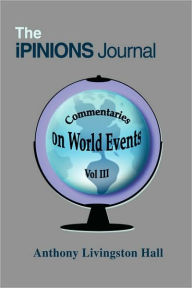 The iPINIONS Journal: Commentaries on World Events Vol III Anthony Livingston Hall Author