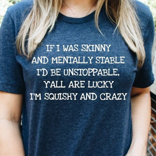 If I Was Skinny & Mentally Stable I'd Be Unstoppable, Y'all Lucky I'm Squishy Crazy T-Shirt