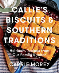 Callie's Biscuits and Southern Traditions: Heirloom Recipes from Our Family Kitchen Carrie Morey Author
