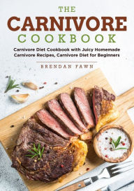 The Carnivore Cookbook: Carnivore Diet Cookbook with Juicy Homemade Carnivore Recipes Carnivore Diet for Beginners Brendan Fawn Author