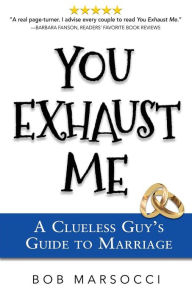 You Exhaust Me: A Clueless Guy's Guide to Marriage Bob Marsocci Author