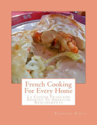 French Cooking For Every Home: La Cuisine Francaise Adapted To American Requirements Francois Tanty Author