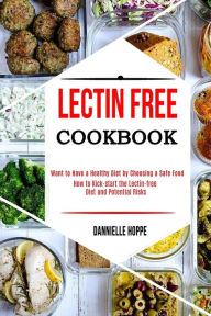 Lectin Free Cookbook: How to Kick-start the Lectin-free Diet and Potential Risks (Want to Have a Healthy Diet by Choosing a Safe Food ?) Dannielle Hop