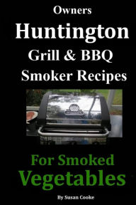 Owners Huntington Grill & Barbecue Smoker Recipes: For Smoked Vegetables Susan Cooke Author