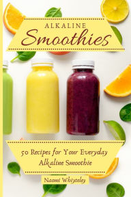 Alkaline Smoothies: 50 Recipes for Your Everyday Alkaline Smoothie Naomi Whiteley Author