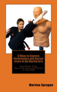 6 Ways to Improve Performance and Correct Errors in the Martial Arts Martina Sprague Author
