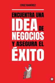 Encuentra una idea de negocios y asegura el éxito Cruz RamÃrez Author