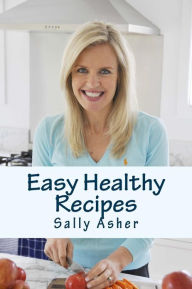 Easy Healthy Recipes: Over 190 Delicious Recipes For The Home Cook Sally Asher Author