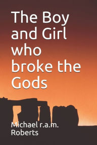 The Boy and Girl who broke the Gods Michael r.a.m. Roberts Author