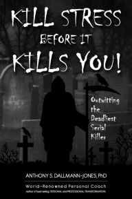 Kill Stress Before It Kills You: Living A Stress-Free Life Anthony Dallmann-Jones PhD Author