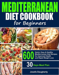 Mediterranean Diet Cookbook for Beginners: 600 Quick, Easy & Healthy Mediterranean Diet Recipes with 30-Days Meal Plan for Improved Health and Everyda