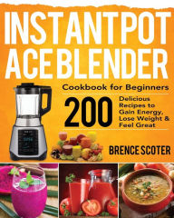 Instant Pot Ace Blender Cookbook for Beginners Brence Scoter Author