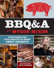 BBQ&A with Myron Mixon: Everything You Ever Wanted to Know About Barbecue Myron Mixon Author