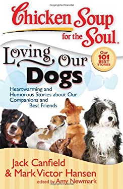 Chicken Soup for the Soul: Loving Our Dogs : Heartwarming and Humorous Stories about Our Companions and Best Friends