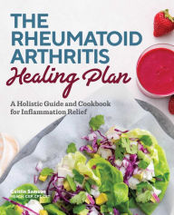 The Rheumatoid Arthritis Healing Plan: A Holistic Guide and Cookbook for Inflammation Relief Caitlin Samson Author