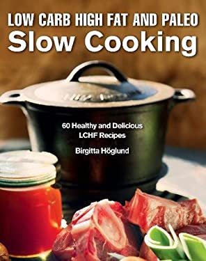 Low Carb High Fat and Paleo Slow Cooking : 60 Healthy and Delicious LCHF Recipes by Birgitta, Höglund, Birgitta Höglund