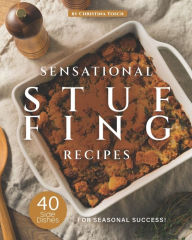 Sensational Stuffing Recipes: 40 Side Dishes for Seasonal Success! Christina Tosch Author