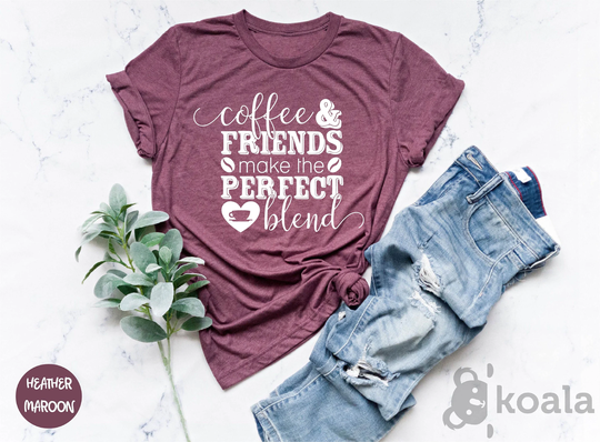 Coffee Lover Shirt, Coffee Shirt Women, Addict, Friends Make The Perfect Blend Shirt, Life Shirts, Gift For