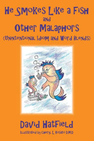 He Smokes Like a Fish and Other Malaphors (Unintentional Idiom and Word Blends) David Hatfield Author