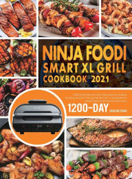 NINJA FOODI SMART XL GRILL COOKBOOK 2021: 1200-Day New & Tasty Recipes for Indoor Grilling and Air Frying Perfection Suitable for beginners an