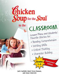 Chicken Soup for the Soul in the Classroom Elementary School Edition: Grades 1-5: Lesson Plans and Students' Favorite Stories for Reading Comprehensio