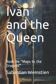 Ivan and the Queen: Book 94 Maps to the Dragons Sabastian Weinstien Author