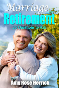 Marriage After Retirement: 25 Questions to Ask Amy Rose Herrick Author
