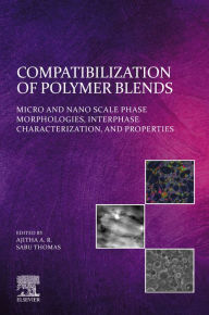 Compatibilization of Polymer Blends: Micro and Nano Scale Phase Morphologies, Interphase Characterization, and Properties Ajitha A. R Editor