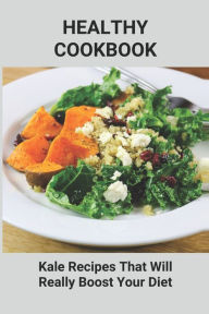 Healthy Cookbook: Kale Recipes That Will Really Boost Your Diet: Unique Kale Recipes Jolyn Falge Author