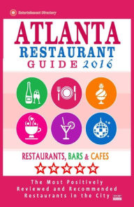 Atlanta Restaurant Guide 2016: Best Rated Restaurants in Atlanta - 500 restaurants, bars and cafés recommended for visitors Steven A Burbank Author