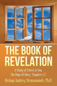 The Book of Revelation: A Study of Christ in You, the Hope of Glory Chapters 1-7 Bishop Audrey Drummonds Ph.D. Author
