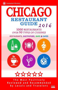 Chicago Restaurant Guide 2016: Best Rated Restaurants in Chicago - 1000 restaurants, bars and cafés recommended for visitors, 2016 Michael C Walsh Au