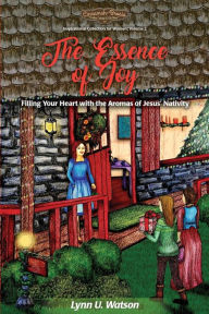 The Essence of Joy: Filling Your Heart with the Aromas of Jesus' Nativity Lynn U Watson Author