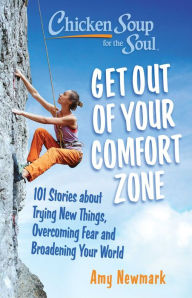 Chicken Soup for the Soul: Get Out of Your Comfort Zone: 101 Stories about Trying New Things, Overcoming Fear and Broadening Your World Amy Newmark Au