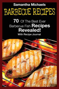 Barbecue Recipes: 70 of the Best Ever Barbecue Fish Recipes...Revealed! (with Recipe Journal) Samantha Michaels Author