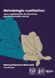 MetodologÃa cualitativa: uso y aplicación de técnicas para el estudio social Manuel RamÃrez Mercado Author