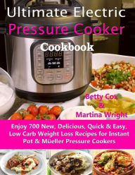 Ultimate Electric Pressure Cooker Cookbook: Enjoy 700 New, Delicious, Quick & Easy, Low Carb Weight Loss Recipes for Instant Pot & Müeller Pressure C