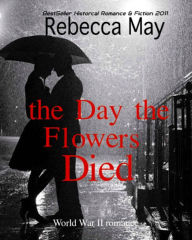 The Day the Flowers Died (World War II Romance) Rebecca May Author