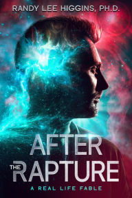 After the Rapture: A Real Life Fable Randy Lee Higgins Ph.D. Author