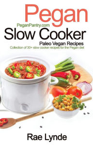 Pegan Slow Cooker Paleo Vegan Recipes: Collection of 30+Slow Cooker Recipes for the Pegan Diet Rae Lynde Author