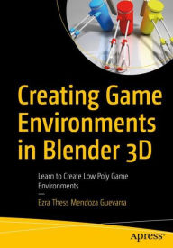 Creating Game Environments in Blender 3D: Learn to Create Low Poly Game Environments Ezra Thess Mendoza Guevarra Author