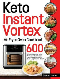 Keto Instant Vortex Air Fryer Oven Cookbook: 600 Effortless, Delicious & Easy Recipes for Beginners and Advanced Users (Heal Your Body