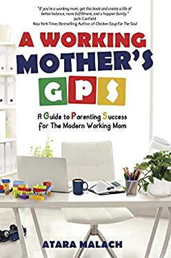 A Working Mother's GPS : A Guide to Parenting Success for the Modern Working Mom by Atara Malach