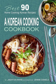 A Korean Cooking Cookbook: Best 90 Home Cooking Korean Recipes Jaehyun Hwan Author